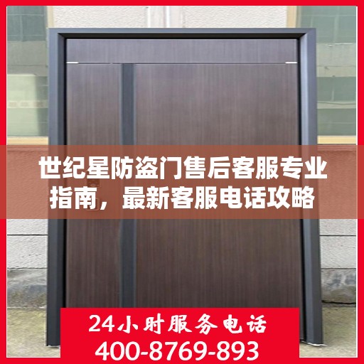 世纪星防盗门售后客服专业指南，最新客服电话攻略