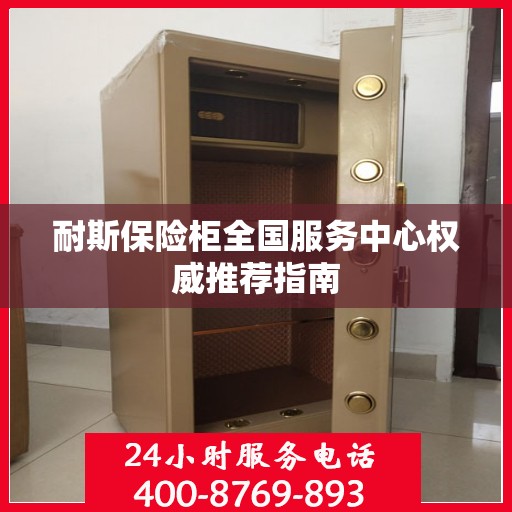 耐斯保险柜全国服务中心权威推荐指南