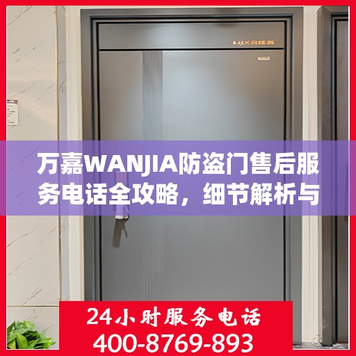万嘉WANJIA防盗门售后服务电话全攻略，细节解析与售后支持指南