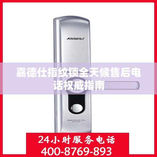 嘉德仕指纹锁全天候售后电话权威指南