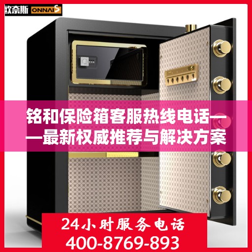 铭和保险箱客服热线电话——最新权威推荐与解决方案