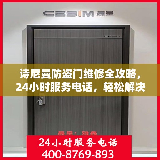 诗尼曼防盗门维修全攻略，24小时服务电话，轻松解决您的维修需求
