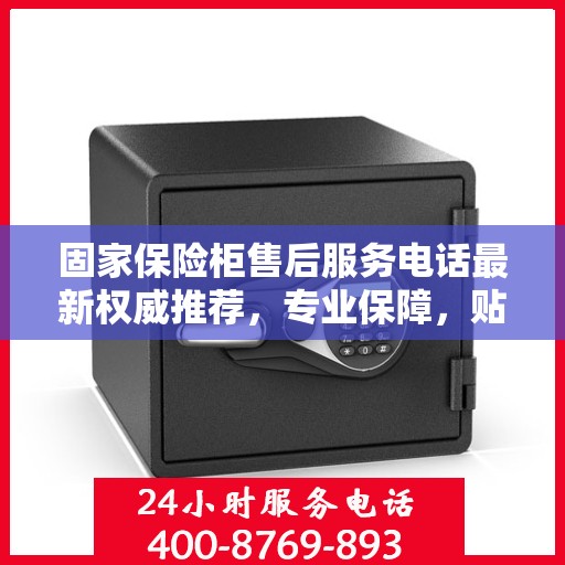 固家保险柜售后服务电话最新权威推荐，专业保障，贴心服务！