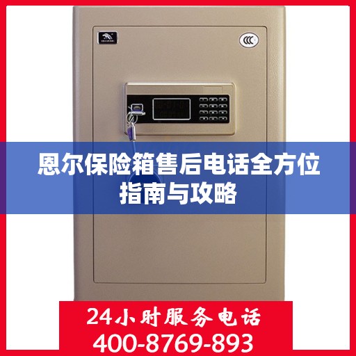 恩尔保险箱售后电话全方位指南与攻略