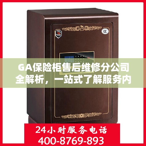 GA保险柜售后维修分公司全解析，一站式了解服务内容与特色