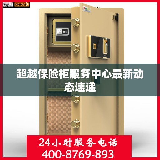 超越保险柜服务中心最新动态速递