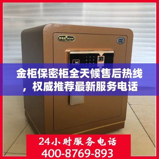 金柜保密柜全天候售后热线，权威推荐最新服务电话