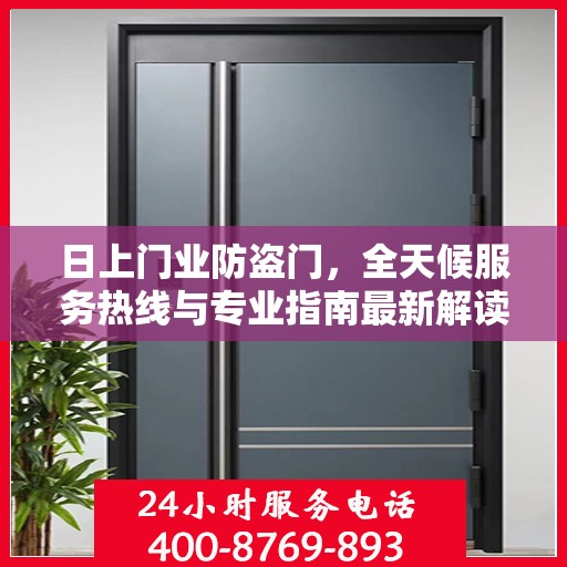 日上门业防盗门，全天候服务热线与专业指南最新解读