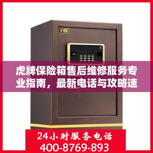 虎牌保险箱售后维修服务专业指南，最新电话与攻略速递