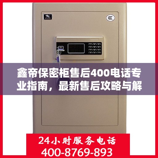 鑫帝保密柜售后400电话专业指南，最新售后攻略与解决方案