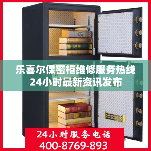 乐喜尔保密柜维修服务热线24小时最新资讯发布