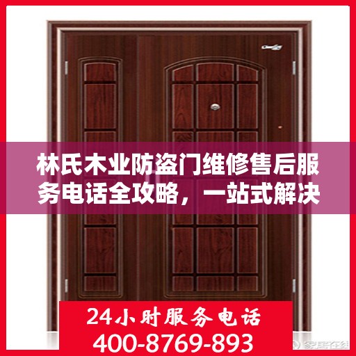 林氏木业防盗门维修售后服务电话全攻略，一站式解决方案与详细指南