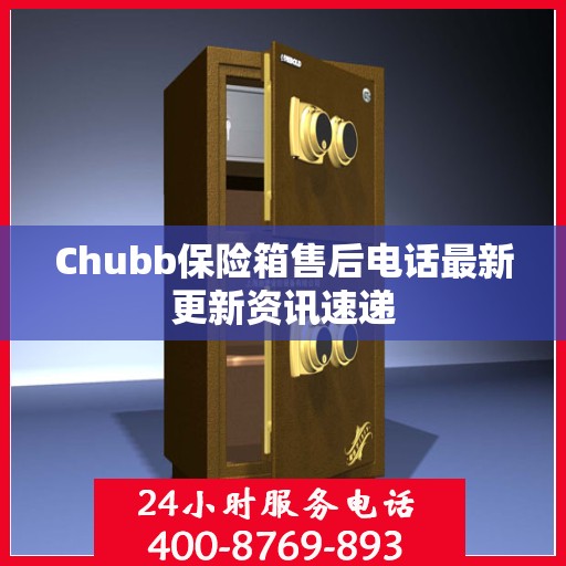 Chubb保险箱售后电话最新更新资讯速递