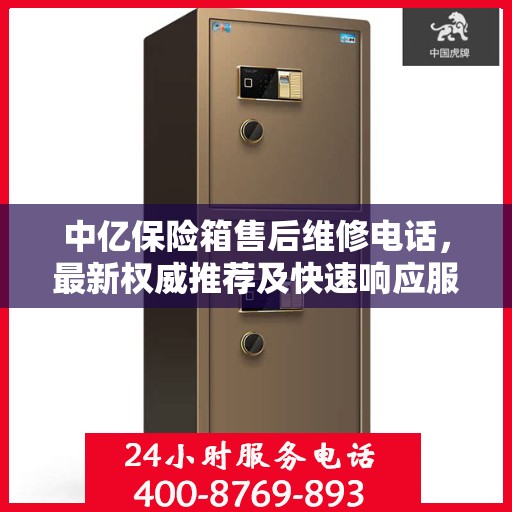 中亿保险箱售后维修电话，最新权威推荐及快速响应服务