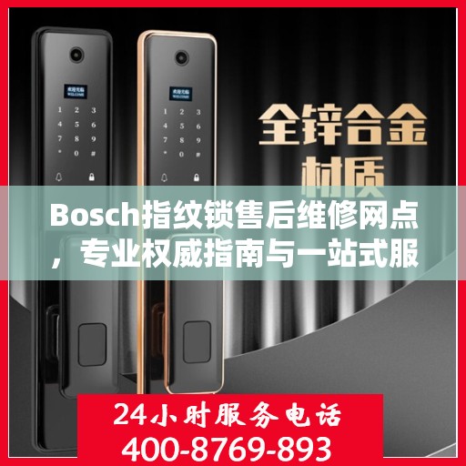 Bosch指纹锁售后维修网点，专业权威指南与一站式服务支持