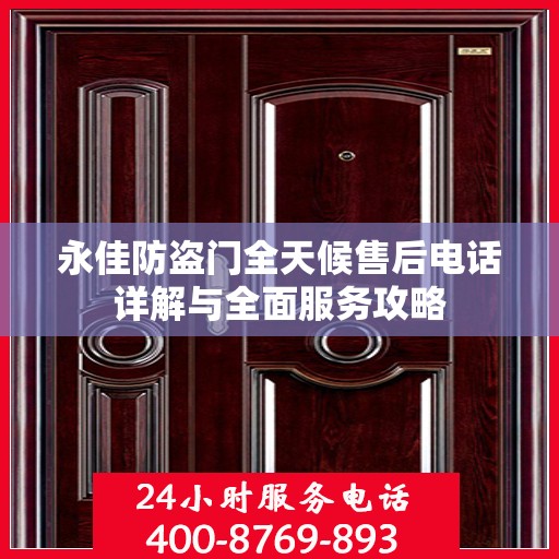 永佳防盗门全天候售后电话详解与全面服务攻略