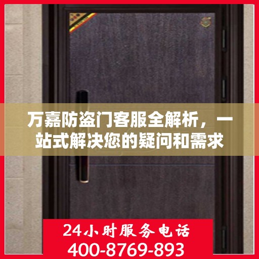 万嘉防盗门客服全解析，一站式解决您的疑问和需求