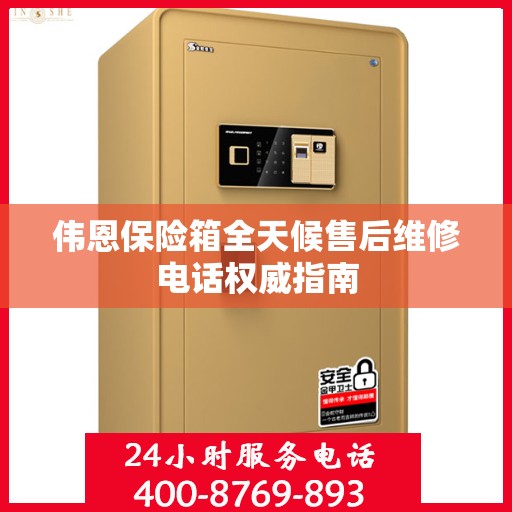 伟恩保险箱全天候售后维修电话权威指南