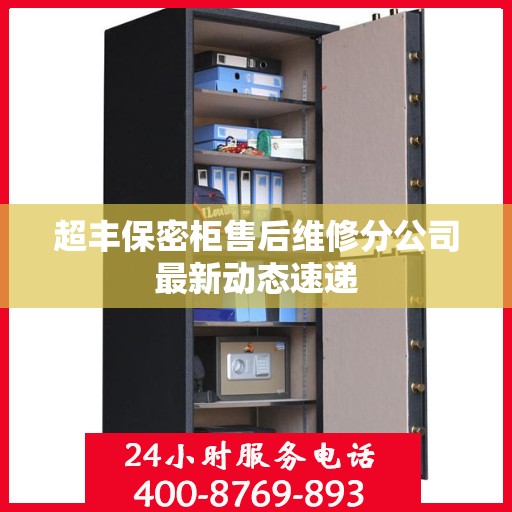 超丰保密柜售后维修分公司最新动态速递
