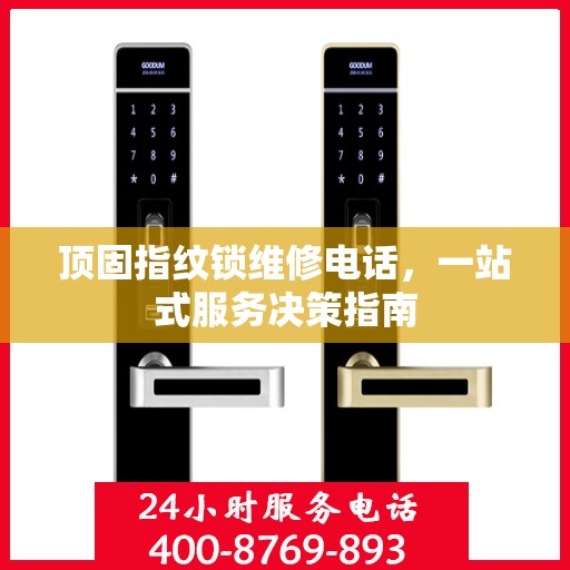 顶固指纹锁维修电话，一站式服务决策指南