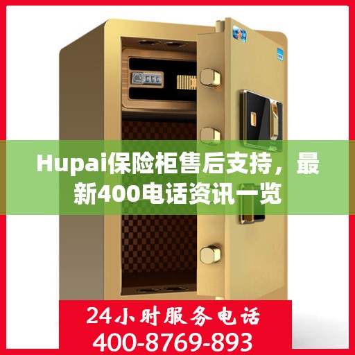 Hupai保险柜售后支持，最新400电话资讯一览