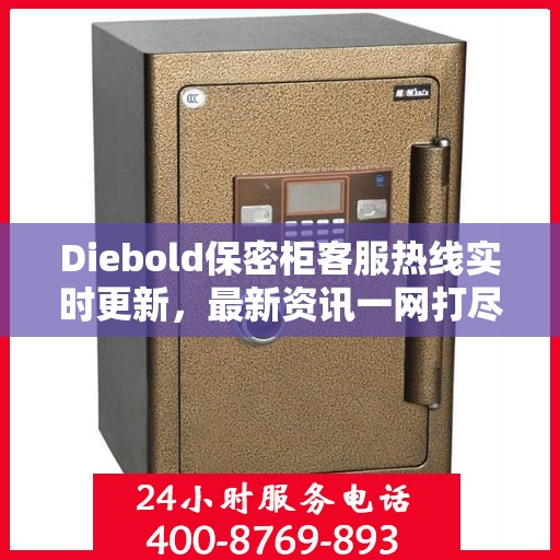 Diebold保密柜客服热线实时更新，最新资讯一网打尽