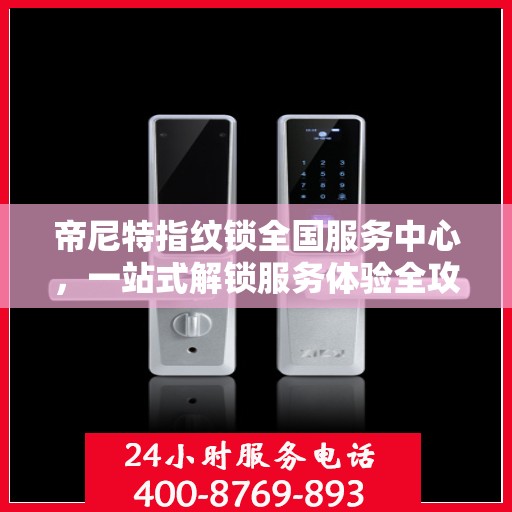 帝尼特指纹锁全国服务中心，一站式解锁服务体验全攻略