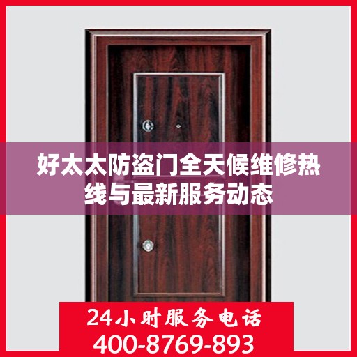 好太太防盗门全天候维修热线与最新服务动态