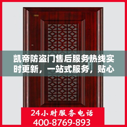 凯帝防盗门售后服务热线实时更新，一站式服务，贴心关怀客户体验
