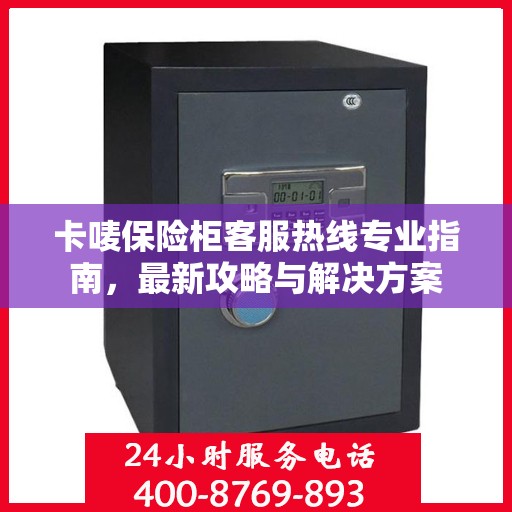 卡唛保险柜客服热线专业指南，最新攻略与解决方案