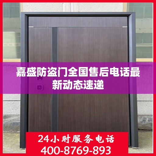 嘉盛防盗门全国售后电话最新动态速递