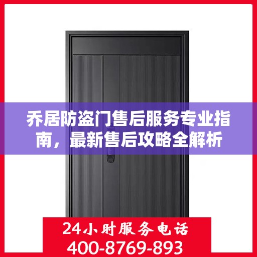 乔居防盗门售后服务专业指南，最新售后攻略全解析