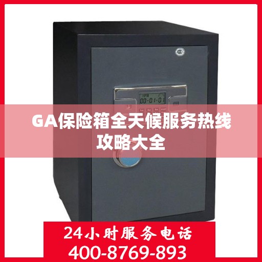 GA保险箱全天候服务热线攻略大全