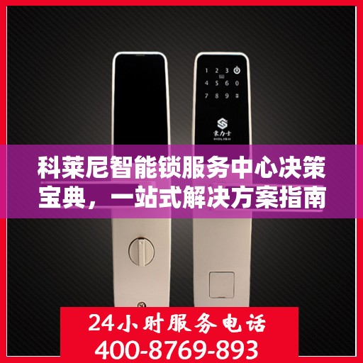 科莱尼智能锁服务中心决策宝典，一站式解决方案指南