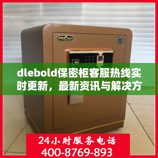 dlebold保密柜客服热线实时更新，最新资讯与解决方案
