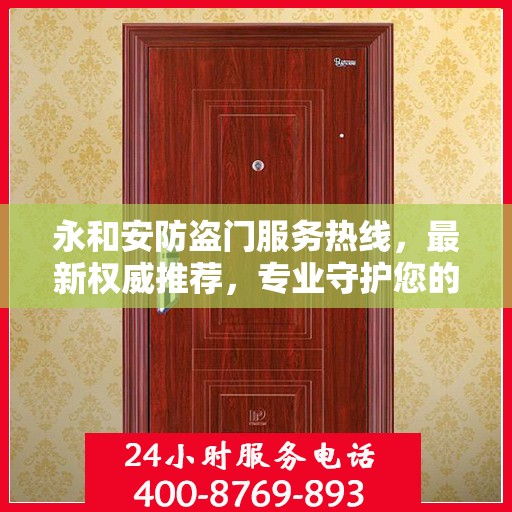 永和安防盗门服务热线，最新权威推荐，专业守护您的安全之门