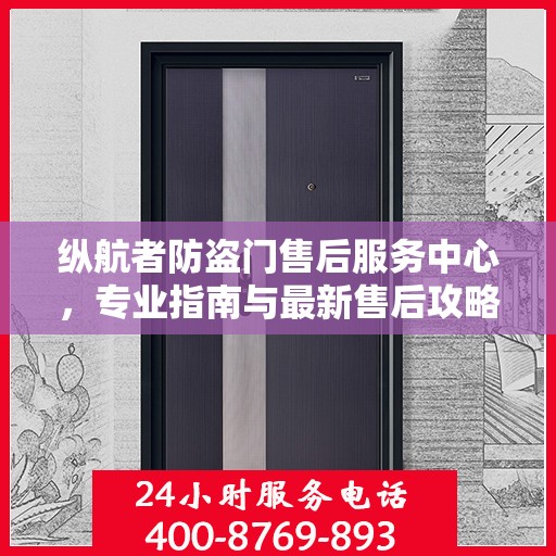 纵航者防盗门售后服务中心，专业指南与最新售后攻略