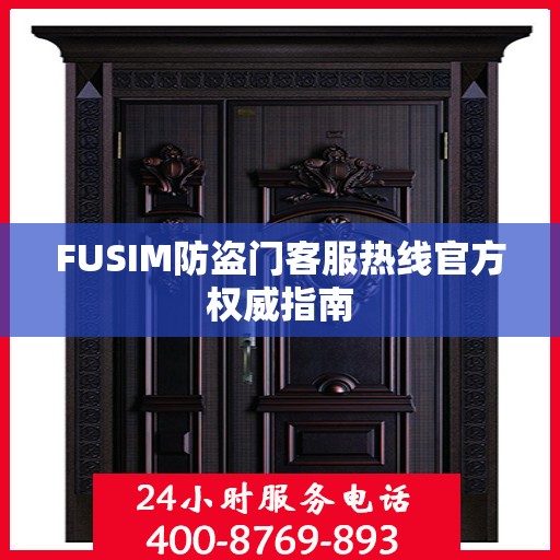FUSIM防盗门客服热线官方权威指南