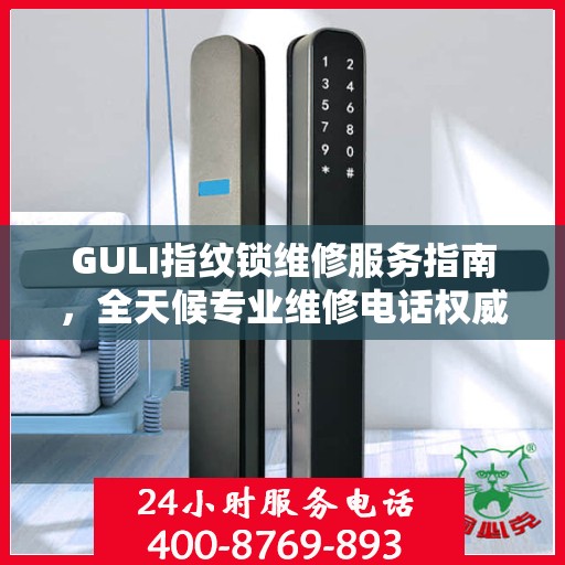 GULI指纹锁维修服务指南，全天候专业维修电话权威解读