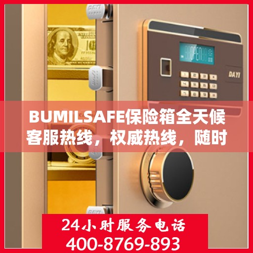 BUMILSAFE保险箱全天候客服热线，权威热线，随时为您解答