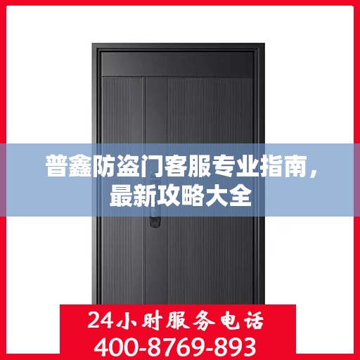 普鑫防盗门客服专业指南，最新攻略大全