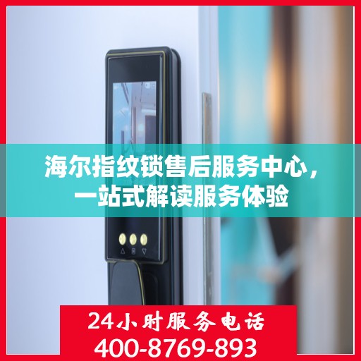海尔指纹锁售后服务中心，一站式解读服务体验