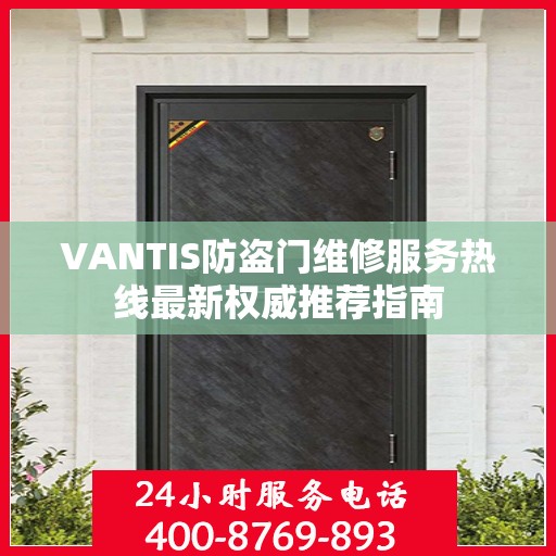VANTIS防盗门维修服务热线最新权威推荐指南
