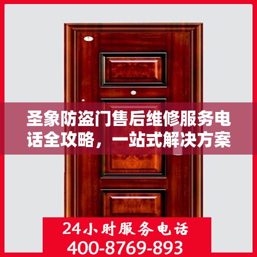 圣象防盗门售后维修服务电话全攻略，一站式解决方案与详细指南