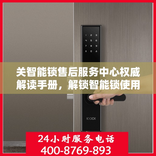 关智能锁售后服务中心权威解读手册，解锁智能锁使用疑难，一站式服务体验