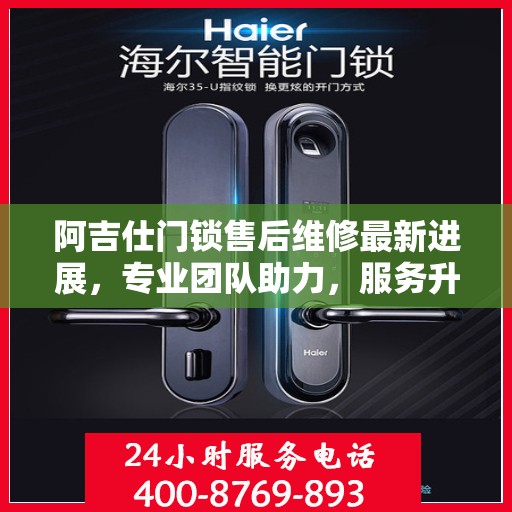 阿吉仕门锁售后维修最新进展，专业团队助力，服务升级更新