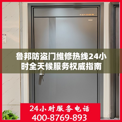 鲁邦防盗门维修热线24小时全天候服务权威指南