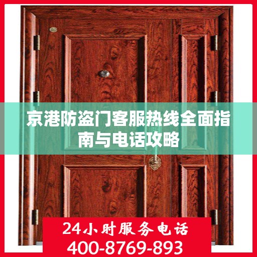 京港防盗门客服热线全面指南与电话攻略