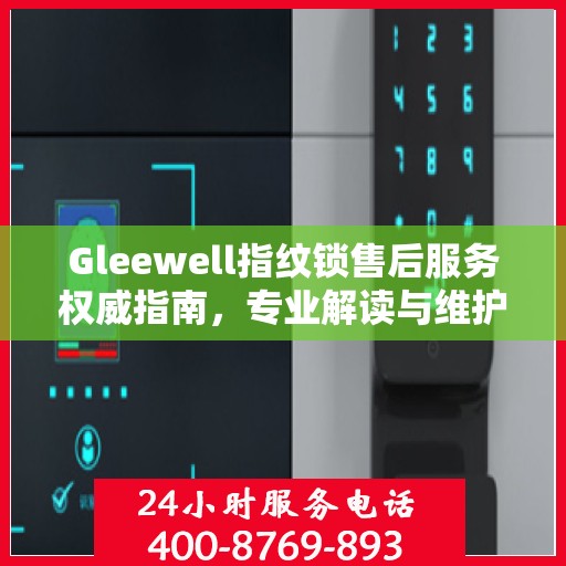 Gleewell指纹锁售后服务权威指南，专业解读与维护秘籍