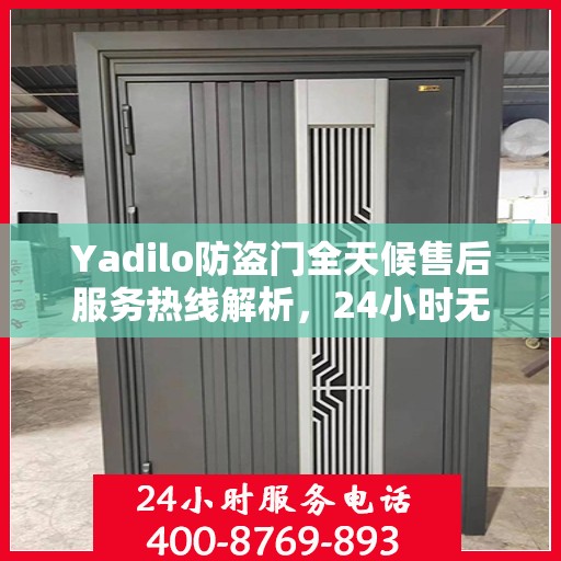 Yadilo防盗门全天候售后服务热线解析，24小时无忧服务一文通览